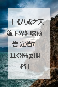 《八戒之天蓬下界》曝预告 定档7.11登陆暑期档