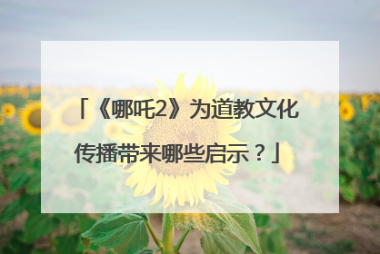 《哪吒2》为道教文化传播带来哪些启示？