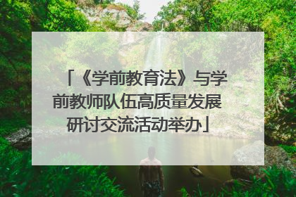 《学前教育法》与学前教师队伍高质量发展研讨交流活动举办
