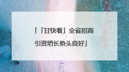 「甘快看」全省招商引资增长势头良好