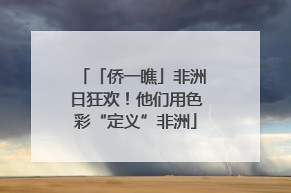 「侨一瞧」非洲日狂欢！他们用色彩“定义”非洲