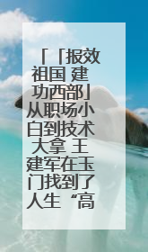 「报效祖国 建功西部」从职场小白到技术大拿 王建军在玉门找到了人生“高光时刻”