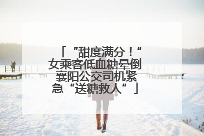 “甜度满分！”女乘客低血糖晕倒 襄阳公交司机紧急“送糖救人”