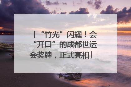 “竹光”闪耀！会“开口”的成都世运会奖牌，正式亮相