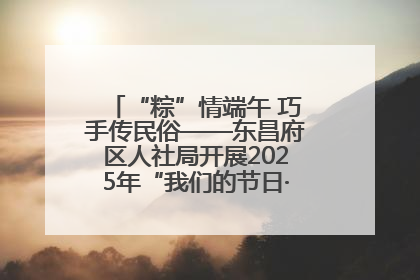 “粽”情端午 巧手传民俗——东昌府区人社局开展2025年“我们的节日·端午”包粽子活动