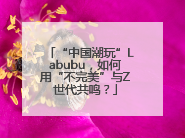 “中国潮玩”Labubu，如何用“不完美”与Z世代共鸣？