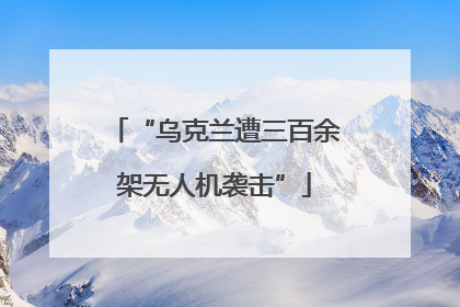 “乌克兰遭三百余架无人机袭击”