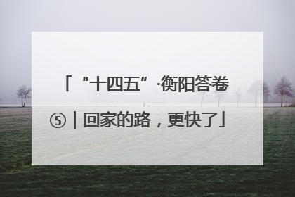 “十四五”·衡阳答卷⑤｜回家的路，更快了