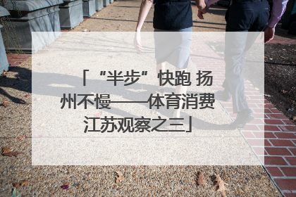 “半步”快跑 扬州不慢——体育消费江苏观察之三