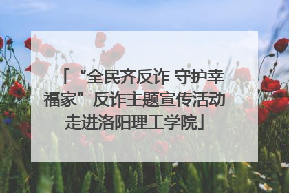 “全民齐反诈 守护幸福家”反诈主题宣传活动走进洛阳理工学院
