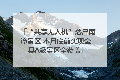 “共享无人机”落户南漳景区 本月底前实现全县A级景区全覆盖