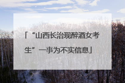 “山西长治现醉酒女考生”一事为不实信息