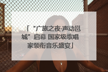 “广旅之夜·声动邕城”启幕 国家级歌唱家领衔音乐盛宴