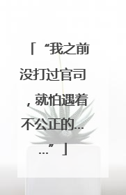 “我之前没打过官司，就怕遇着不公正的……”