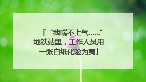 “我喘不上气……”地铁站里，工作人员用一张白纸化险为夷