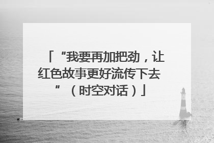 “我要再加把劲，让红色故事更好流传下去”（时空对话）