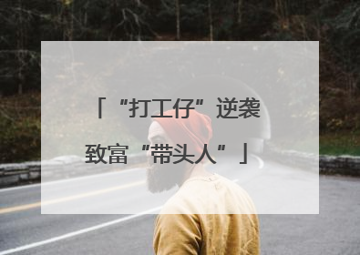 “打工仔”逆袭致富“带头人”