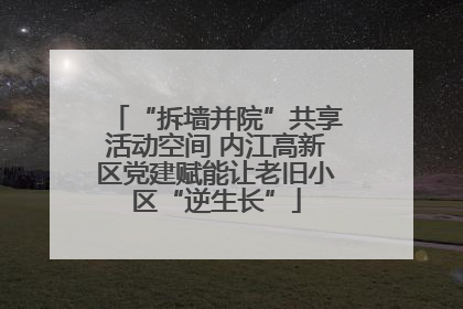 “拆墙并院”共享活动空间 内江高新区党建赋能让老旧小区“逆生长”