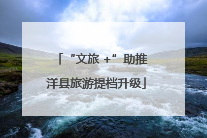 “文旅 +”助推洋县旅游提档升级