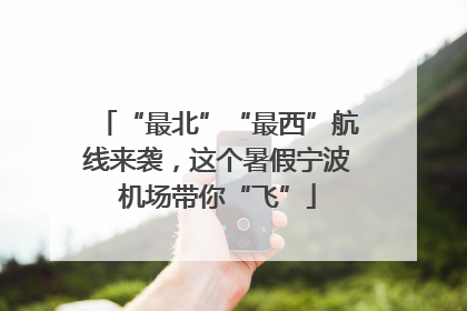 “最北”“最西”航线来袭，这个暑假宁波机场带你“飞”