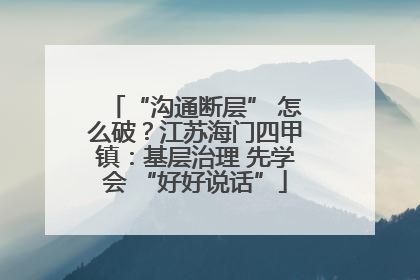 “沟通断层” 怎么破？江苏海门四甲镇：基层治理 先学会 “好好说话”