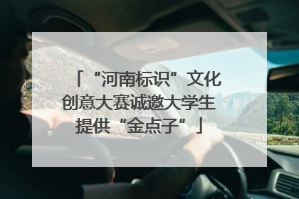 “河南标识”文化创意大赛诚邀大学生提供“金点子”
