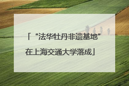 “法华牡丹非遗基地”在上海交通大学落成