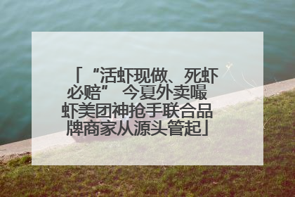 “活虾现做、死虾必赔” 今夏外卖嘬虾美团神抢手联合品牌商家从源头管起