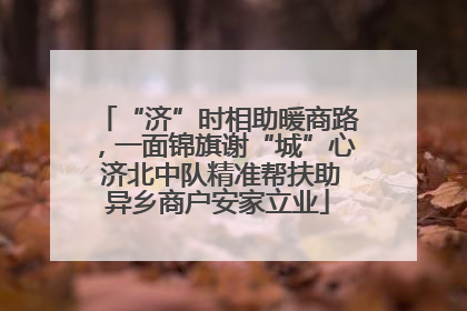 “济”时相助暖商路，一面锦旗谢“城”心 济北中队精准帮扶助异乡商户安家立业
