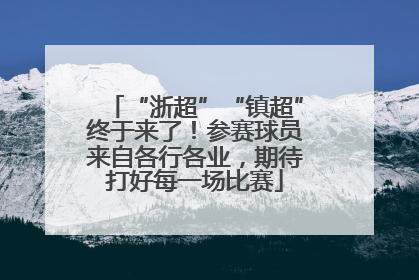 “浙超”“镇超”终于来了！参赛球员来自各行各业，期待打好每一场比赛