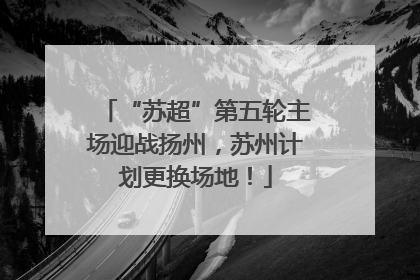 “苏超”第五轮主场迎战扬州，苏州计划更换场地！