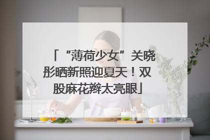 “薄荷少女”关晓彤晒新照迎夏天！双股麻花辫太亮眼