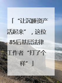 “让沉睡资产活起来”，这位85后基层法律工作者“打了个样”