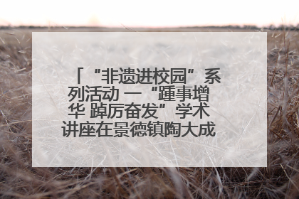 “非遗进校园”系列活动 一“踵事增华 踔厉奋发”学术讲座在景德镇陶大成功举办（图）