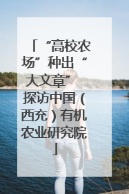 “高校农场”种出“大文章” 探访中国（西充）有机农业研究院