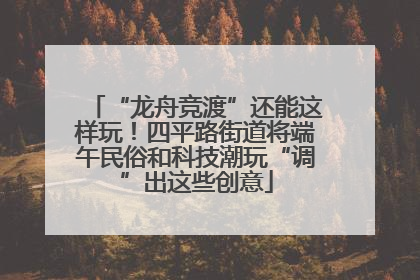 “龙舟竞渡”还能这样玩！四平路街道将端午民俗和科技潮玩“调”出这些创意