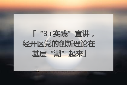 “3+实践”宣讲，经开区党的创新理论在基层“潮”起来
