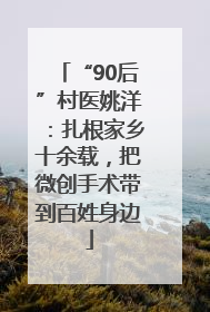 “90后”村医姚洋：扎根家乡十余载，把微创手术带到百姓身边