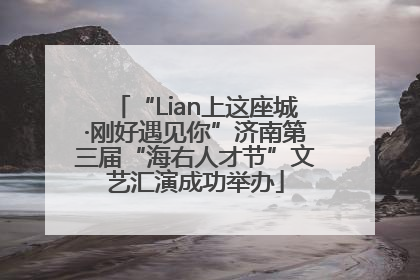 “Lian上这座城·刚好遇见你”济南第三届“海右人才节”文艺汇演成功举办
