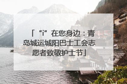 “i”在您身边：青岛城运城阳巴士工会志愿者致敬护士节