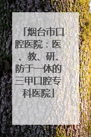 烟台市口腔医院：医、教、研、防于一体的三甲口腔专科医院