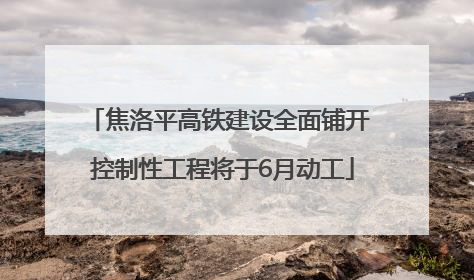 焦洛平高铁建设全面铺开 控制性工程将于6月动工