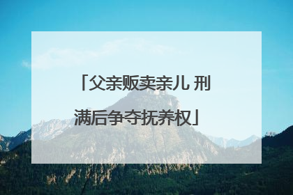 父亲贩卖亲儿 刑满后争夺抚养权