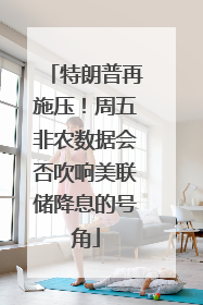 特朗普再施压！周五非农数据会否吹响美联储降息的号角