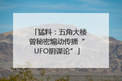 猛料：五角大楼曾秘密煽动传播“UFO阴谋论”