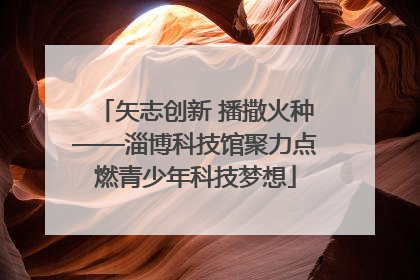 矢志创新 播撒火种——淄博科技馆聚力点燃青少年科技梦想