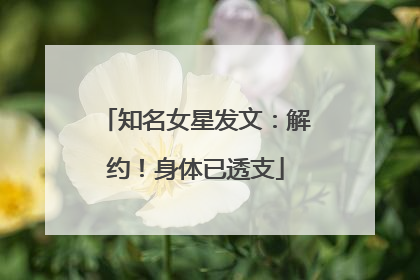 知名女星发文：解约！身体已透支