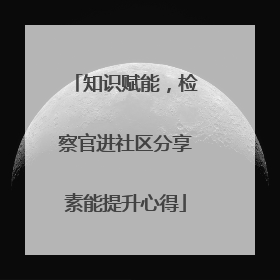 知识赋能，检察官进社区分享素能提升心得