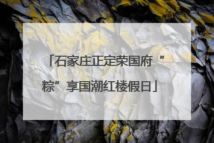 石家庄正定荣国府“粽”享国潮红楼假日