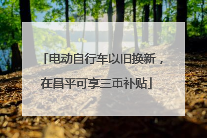电动自行车以旧换新，在昌平可享三重补贴